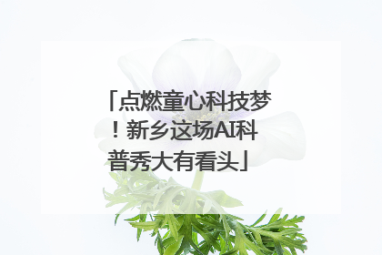 点燃童心科技梦！新乡这场AI科普秀大有看头